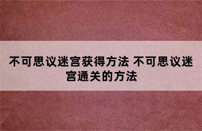 不可思议迷宫获得方法 不可思议迷宫通关的方法